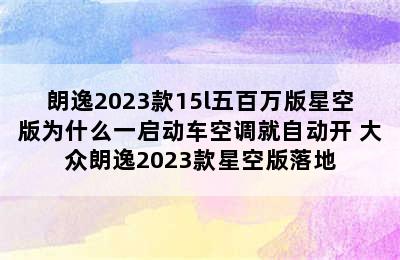 朗逸2023款15l五百万版星空版为什么一启动车空调就自动开 大众朗逸2023款星空版落地